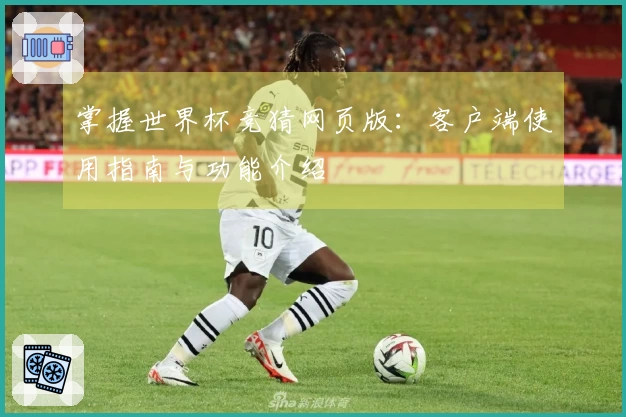 掌握世界杯竞猜网页版：客户端使用指南与功能介绍