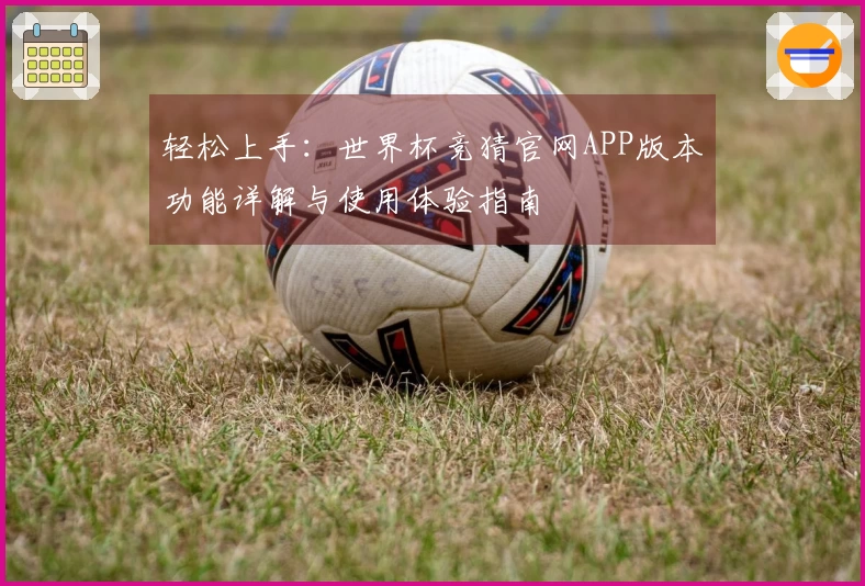 轻松上手：世界杯竞猜官网APP版本功能详解与使用体验指南