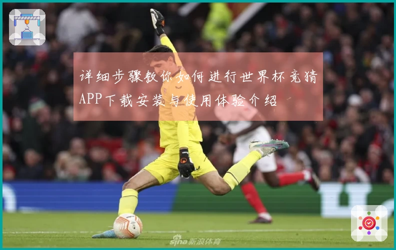 详细步骤教你如何进行世界杯竞猜APP下载安装与使用体验介绍