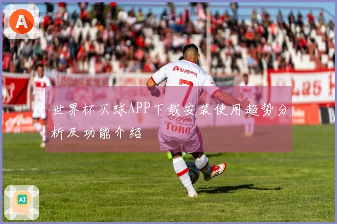 世界杯买球APP下载安装使用趋势分析及功能介绍
