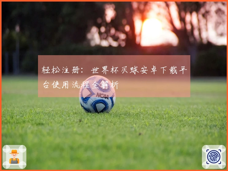 轻松注册：世界杯买球安卓下载平台使用流程全解析