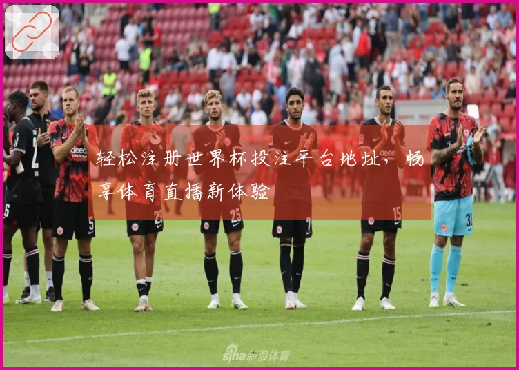 轻松注册世界杯投注平台地址，畅享体育直播新体验