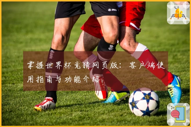 掌握世界杯竞猜网页版：客户端使用指南与功能介绍